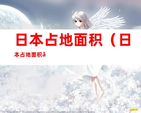 日本占地面积(日本占地面积和人口)