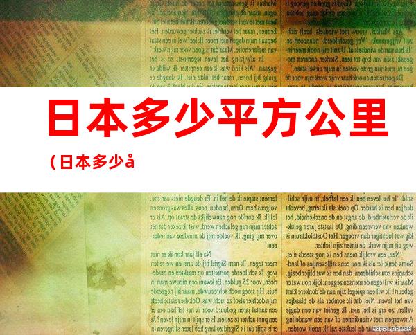 日本多少平方公里(日本多少平方公里、占全球第几名)
