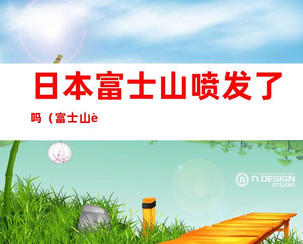 日本富士山喷发了吗(富士山要喷发是真的吗)