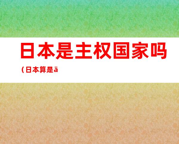 日本是主权国家吗(日本算是主权国家吗)