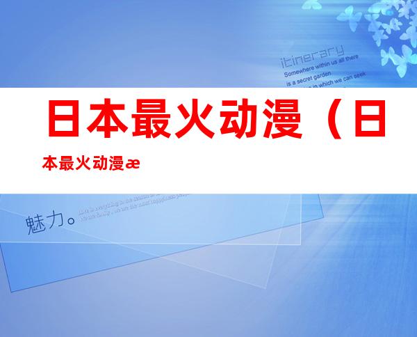 日本最火动漫(日本最火动漫排行榜前十名2021)