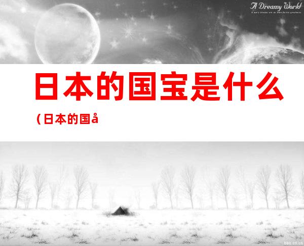 日本的国宝是什么(日本的国宝是什么动物英语怎么说)