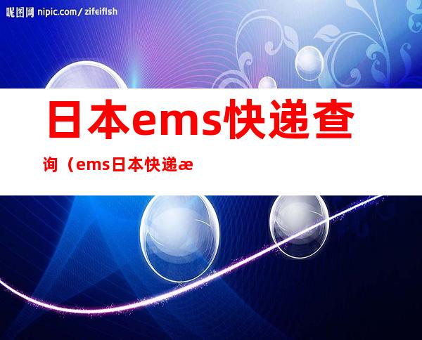 日本ems快递查询(ems日本快递查询官网)