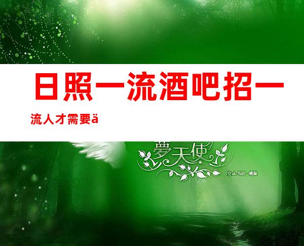 日照一流酒吧招一流人才 需要你够优秀 我才会舔着你