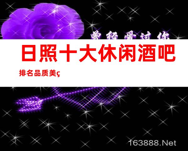 日照十大休闲酒吧排名品质美玩出新花样
