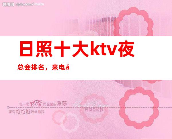 日照十大ktv夜总会排名，来电咨询优惠多多