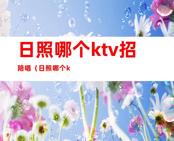 日照哪个ktv招陪唱(日照哪个ktv有陪唱)