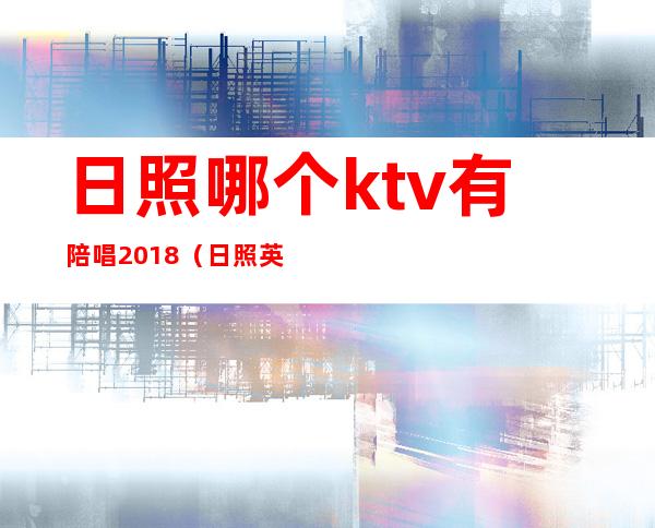 日照哪个ktv有陪唱2018(日照英皇量贩ktv有陪唱吗)