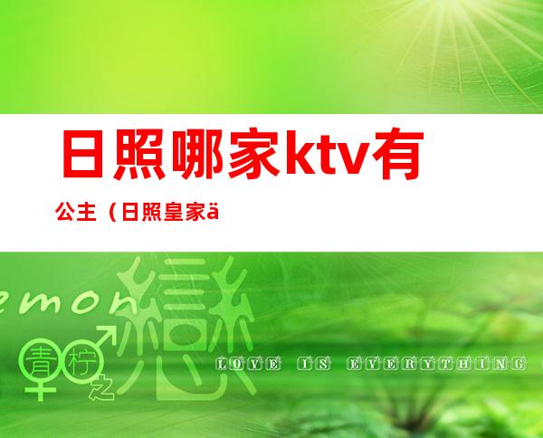 日照哪家ktv有公主(日照皇家一号ktv公主)