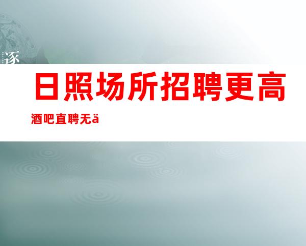 日照场所招聘 更高酒吧直聘 无任务
