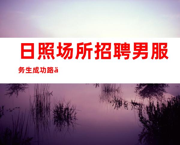 日照场所招聘男服务生=成功路上不能都是一帆风顺