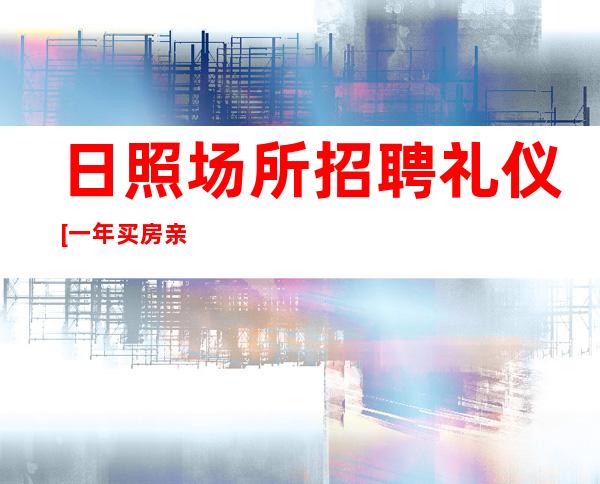 日照场所招聘礼仪[一年买房亲招亲带稳定场所]包住宿