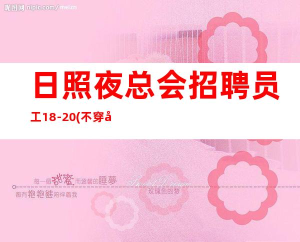 日照夜总会招聘员工18-20(不穿工作服不收杂费)