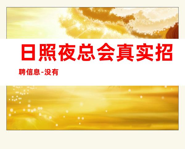 日照夜总会真实招聘信息-没有任何押金