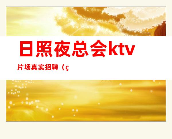 日照夜总会ktv片场真实招聘(男女员工特)12-15