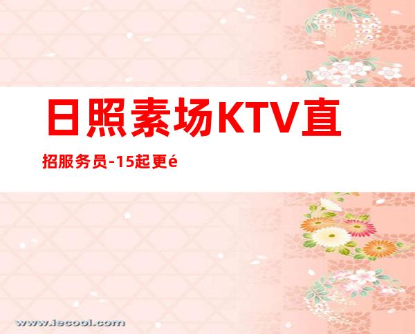 日照素场KTV直招服务员-15起更高KTV招聘信息