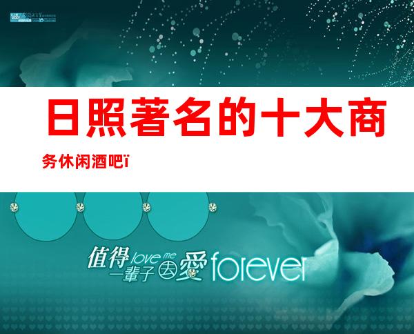 日照著名的十大商务休闲酒吧,哪家酒吧优惠更高