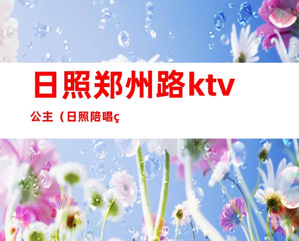 日照郑州路ktv公主(日照陪唱的歌厅)
