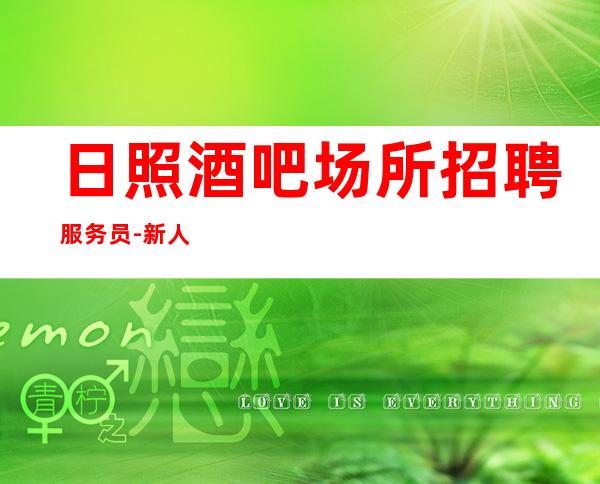 日照酒吧场所招聘服务员-新人必选的实力