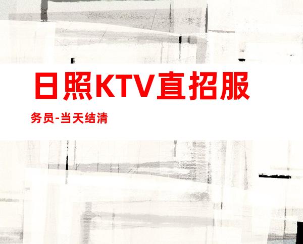 日照KTV直招服务员-当天结清