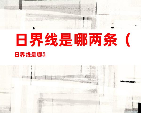 日界线是哪两条(日界线是哪两条交界)