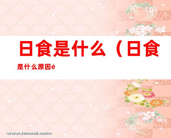 日食是什么（日食是什么原因造成的）