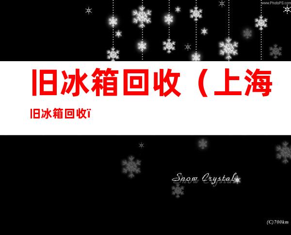 旧冰箱回收(上海旧冰箱回收)