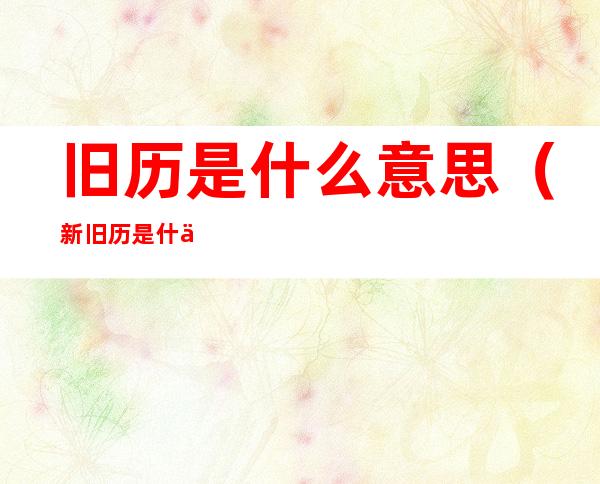 旧历是什么意思(新旧历是什么意思)