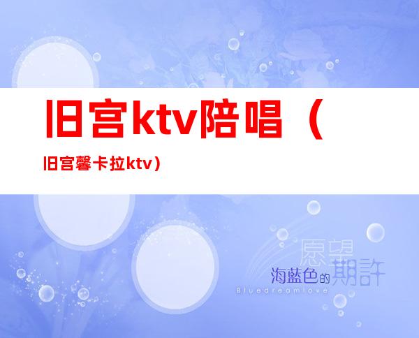旧宫ktv陪唱(旧宫馨卡拉ktv)