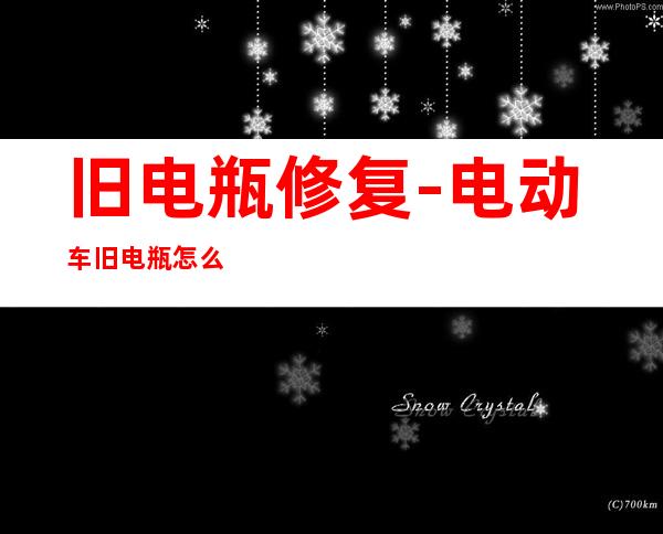 旧电瓶修复-电动车旧电瓶怎么能修复跟新电瓶差不多?