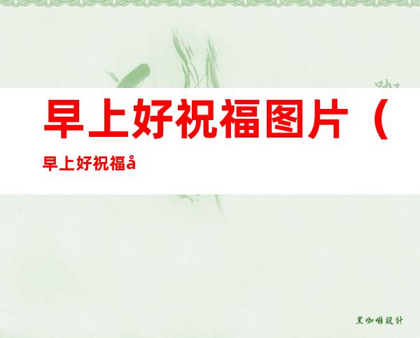 早上好祝福图片(早上好祝福图片大全)