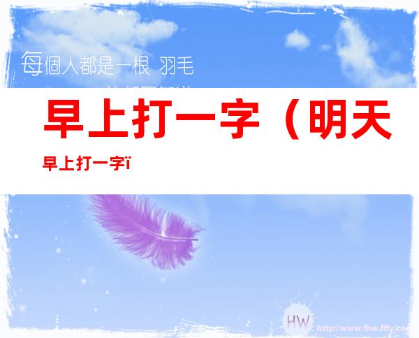 早上打一字（明天早上打一字）