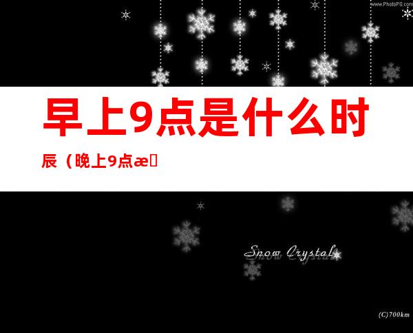 早上9点是什么时辰(晚上9点是什么时辰)
