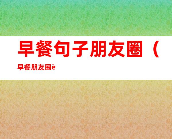 早餐句子朋友圈(早餐朋友圈说说简单一句话)