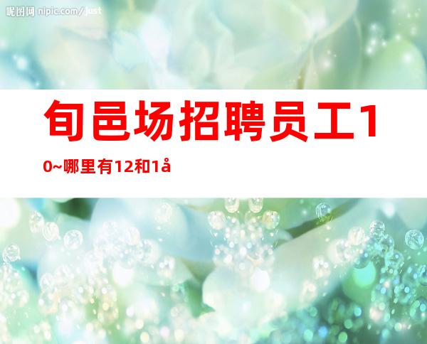 旬邑场招聘员工10~哪里有12和1场~多多高效收入