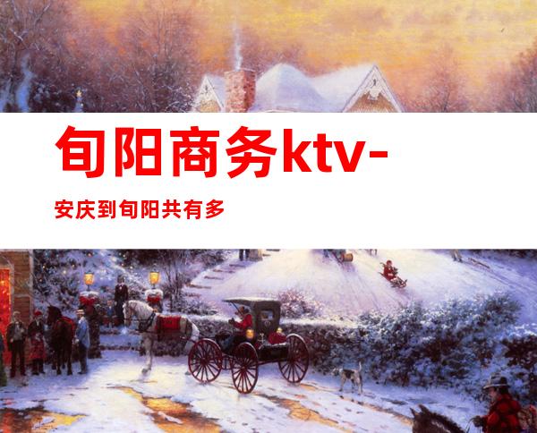 旬阳商务ktv-安庆到旬阳共有多少公里