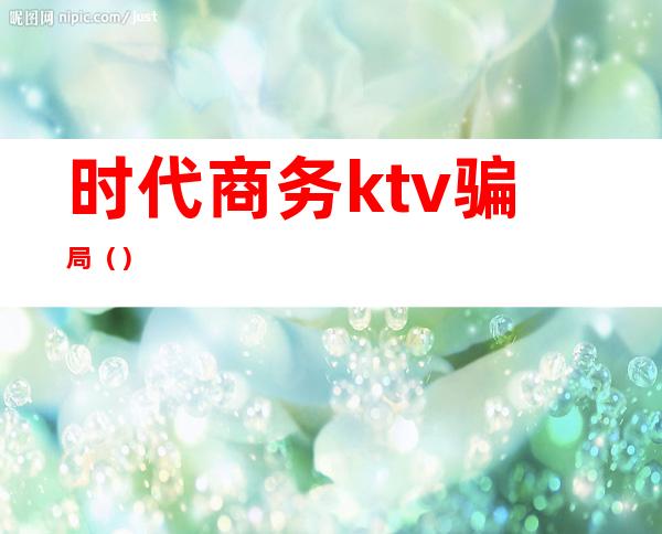 时代商务ktv骗局()
