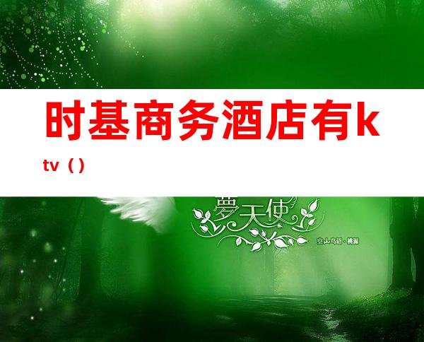 时基商务酒店有ktv()