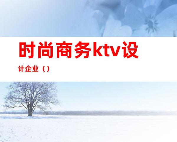 时尚商务ktv设计企业()