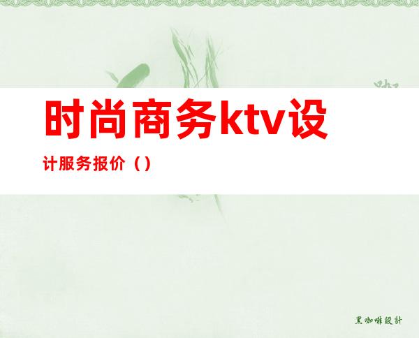 时尚商务ktv设计服务报价()