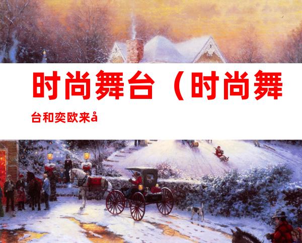 时尚舞台(时尚舞台和奕欧来哪个好)