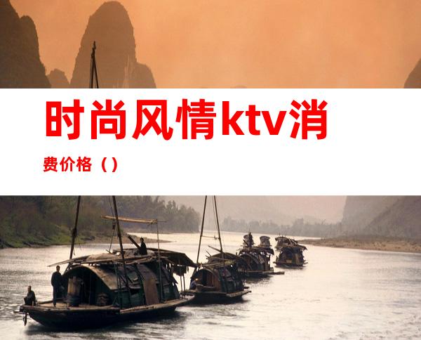 时尚风情ktv消费价格()