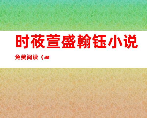 时莜萱盛翰钰小说免费阅读(时莜萱盛翰钰小说免费阅读书名)