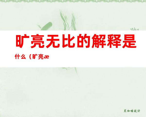 旷亮无比的解释是什么（旷亮无比的意思解释）