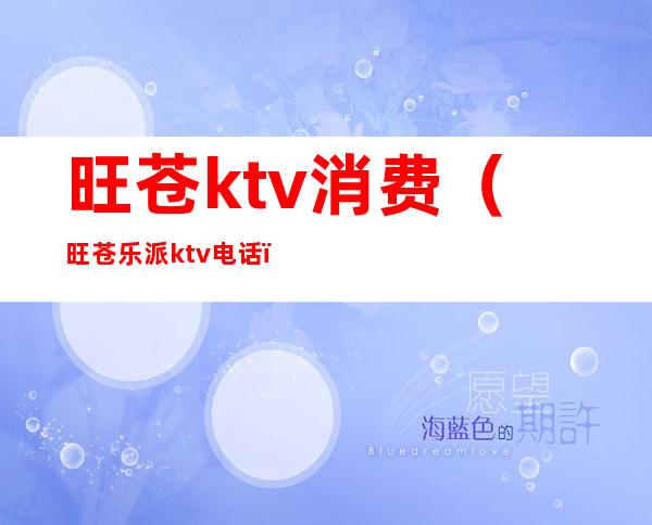 旺苍ktv消费(旺苍乐派ktv电话)