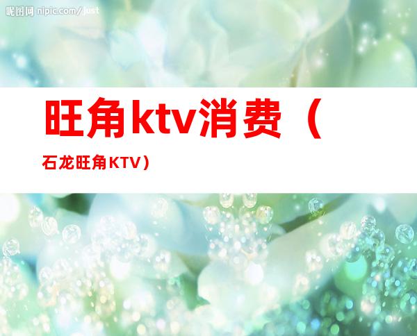 旺角ktv消费(石龙旺角KTV)
