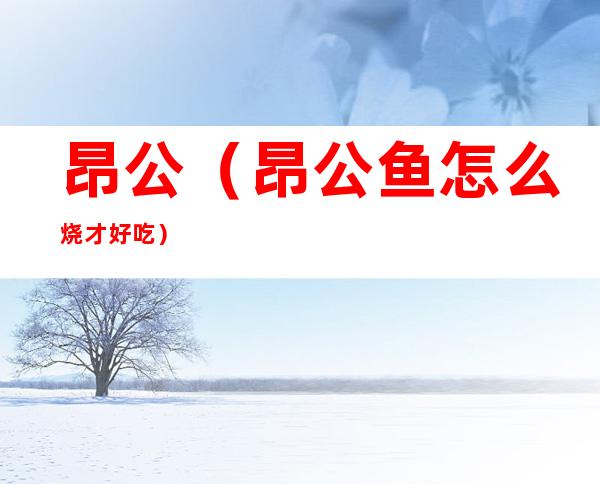 昂公(昂公鱼怎么烧才好吃)