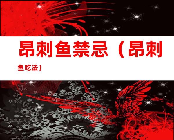 昂刺鱼禁忌(昂刺鱼吃法)