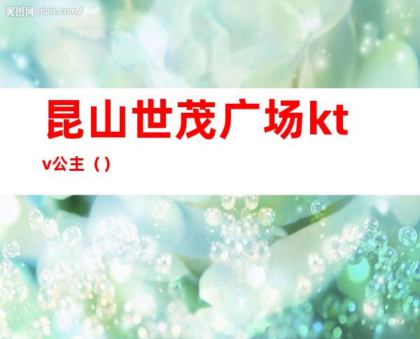 昆山世茂广场ktv公主()