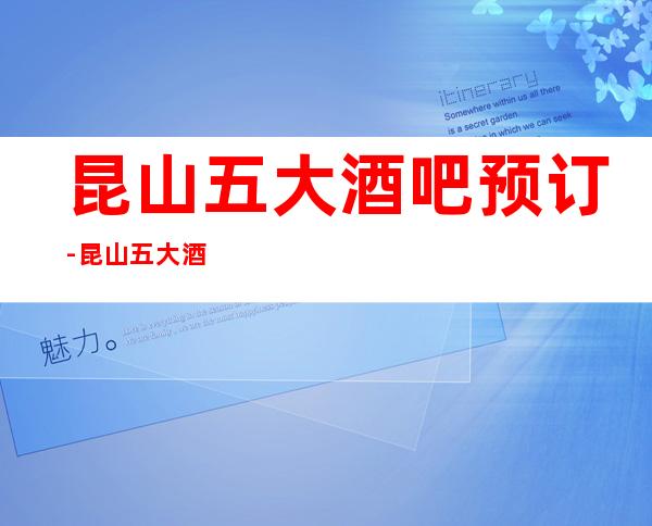 昆山五大酒吧预订-昆山五大酒吧场所档次排行榜单
